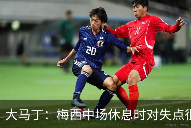 大马丁：梅西中场休息时对失点很自责，但他之前拯救过我们无数次